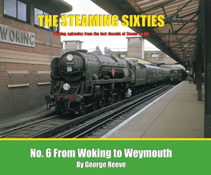 THE STEAMING SIXTIES No.6 Woking to Weymouth